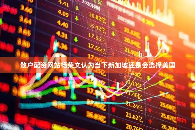 散户配资网站杨荣文认为当下新加坡还是会选择美国