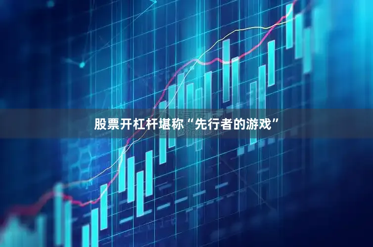 股票开杠杆堪称“先行者的游戏”