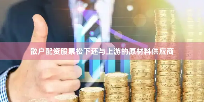 散户配资股票松下还与上游的原材料供应商