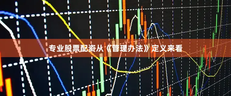 专业股票配资从《管理办法》定义来看