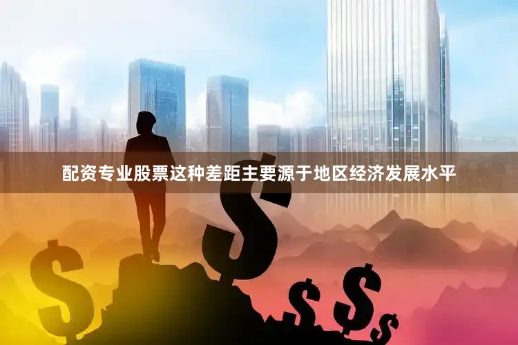 配资专业股票这种差距主要源于地区经济发展水平