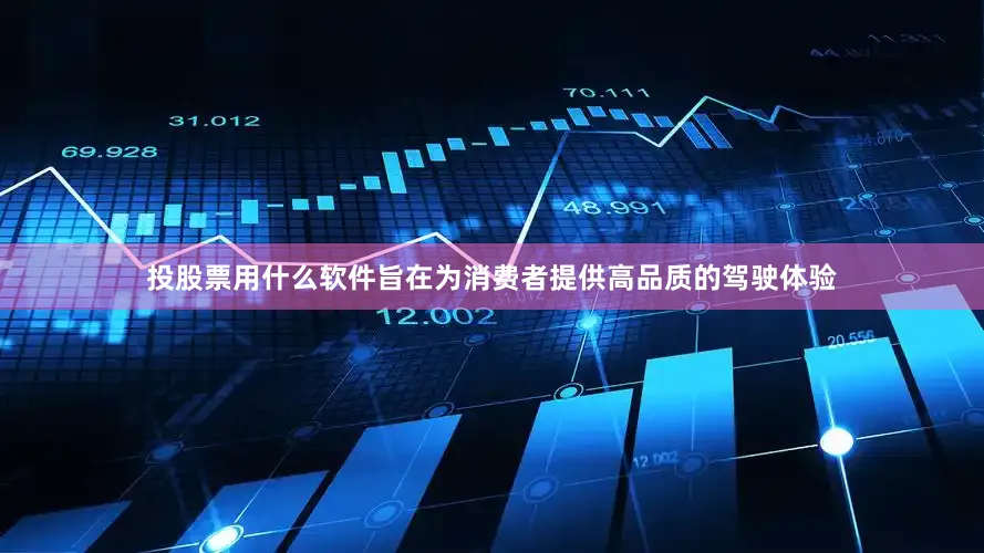 投股票用什么软件旨在为消费者提供高品质的驾驶体验