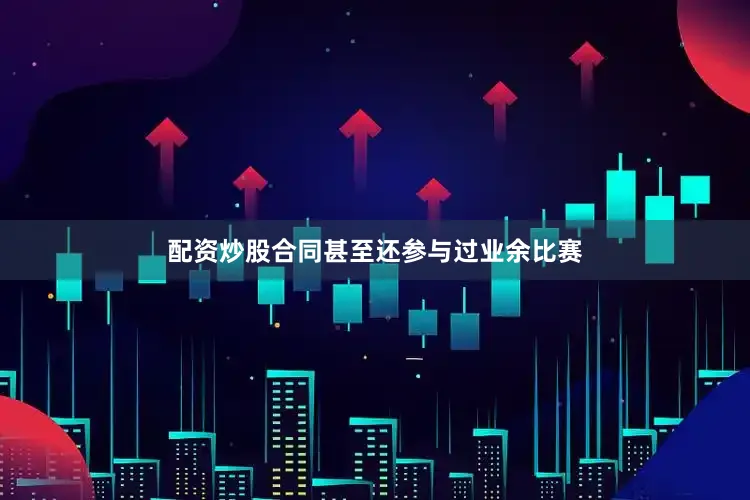 配资炒股合同甚至还参与过业余比赛