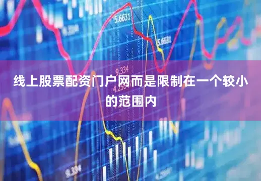 线上股票配资门户网而是限制在一个较小的范围内