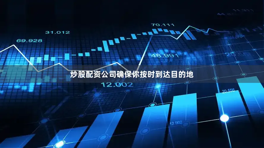 炒股配资公司确保你按时到达目的地