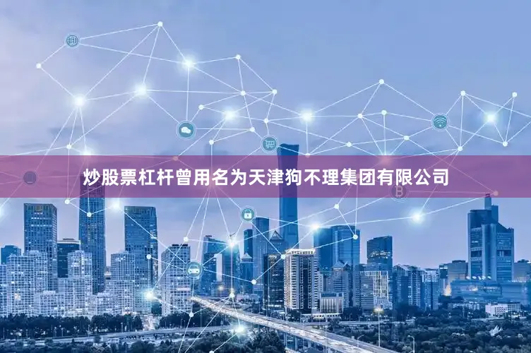 炒股票杠杆曾用名为天津狗不理集团有限公司