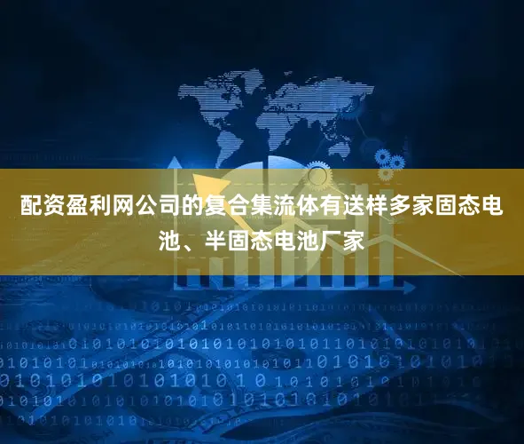 配资盈利网公司的复合集流体有送样多家固态电池、半固态电池厂家
