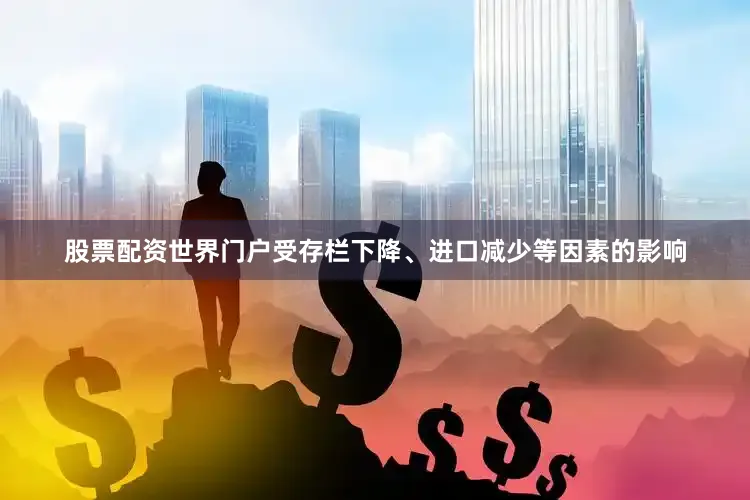 股票配资世界门户受存栏下降、进口减少等因素的影响