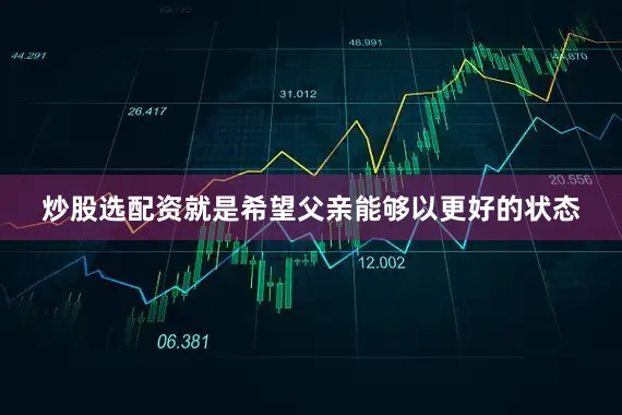炒股选配资就是希望父亲能够以更好的状态
