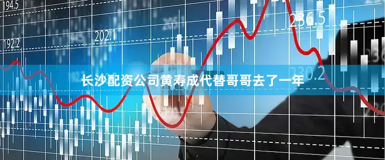 长沙配资公司黄寿成代替哥哥去了一年