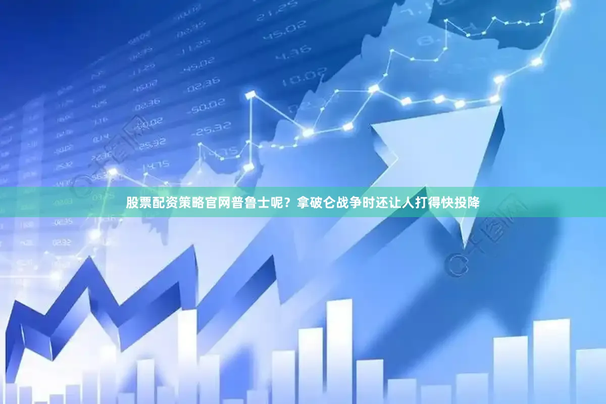 股票配资策略官网普鲁士呢？拿破仑战争时还让人打得快投降