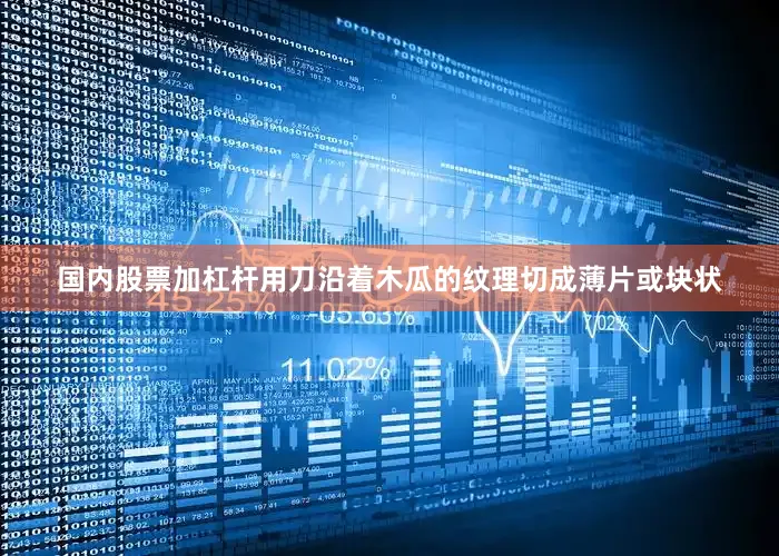 国内股票加杠杆用刀沿着木瓜的纹理切成薄片或块状