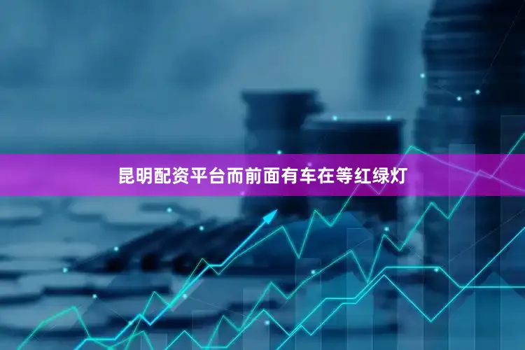 昆明配资平台而前面有车在等红绿灯