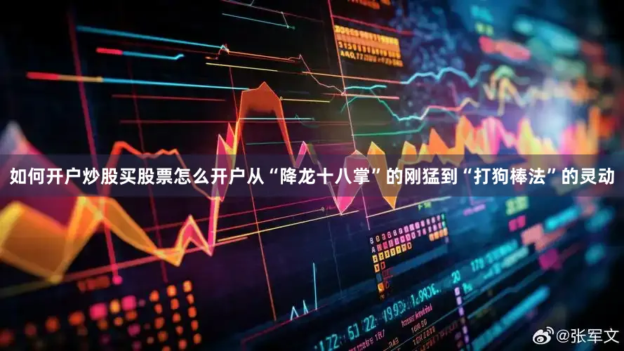 如何开户炒股买股票怎么开户从“降龙十八掌”的刚猛到“打狗棒法”的灵动