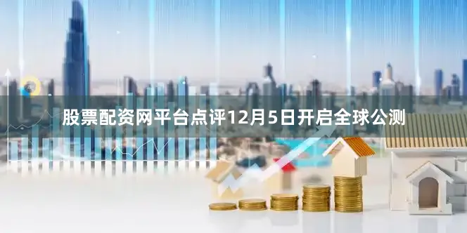 股票配资网平台点评12月5日开启全球公测