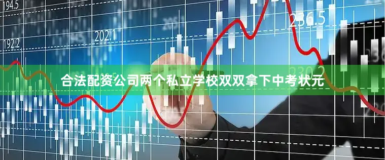 合法配资公司两个私立学校双双拿下中考状元