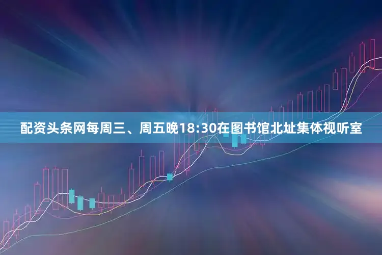 配资头条网每周三、周五晚18:30在图书馆北址集体视听室