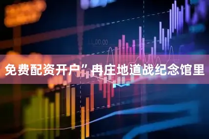 免费配资开户”冉庄地道战纪念馆里