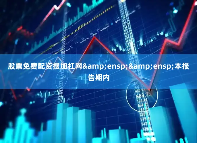 股票免费配资搜加杠网&ensp;&ensp;本报告期内