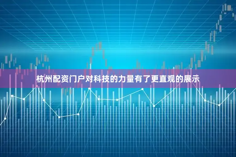 杭州配资门户对科技的力量有了更直观的展示