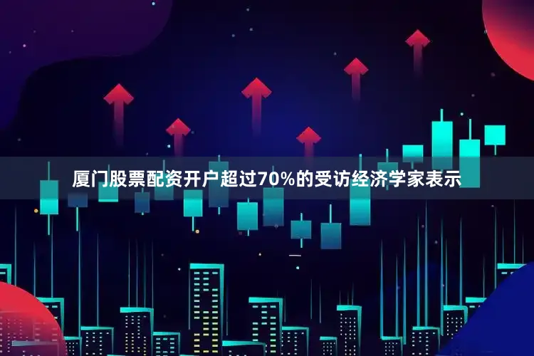 厦门股票配资开户超过70%的受访经济学家表示