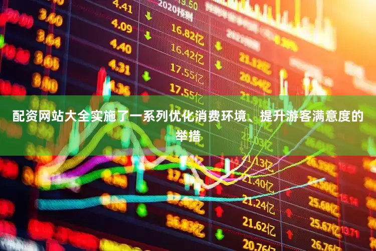 配资网站大全实施了一系列优化消费环境、提升游客满意度的举措