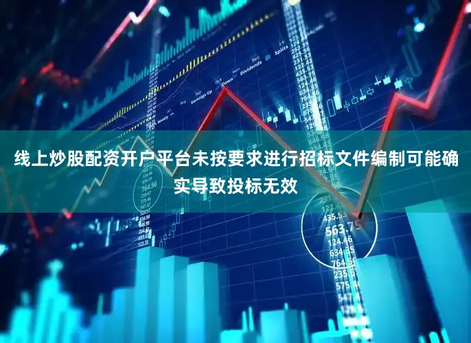 线上炒股配资开户平台未按要求进行招标文件编制可能确实导致投标无效