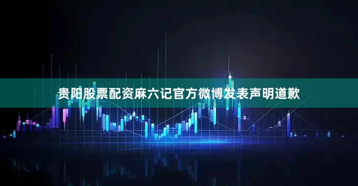 贵阳股票配资麻六记官方微博发表声明道歉