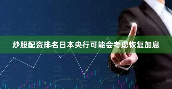 炒股配资排名日本央行可能会考虑恢复加息