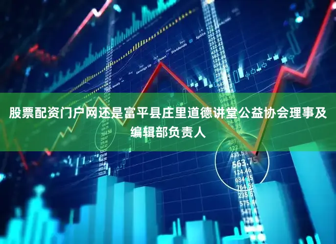 股票配资门户网还是富平县庄里道德讲堂公益协会理事及编辑部负责人
