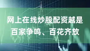 网上在线炒股配资越是百家争鸣、百花齐放