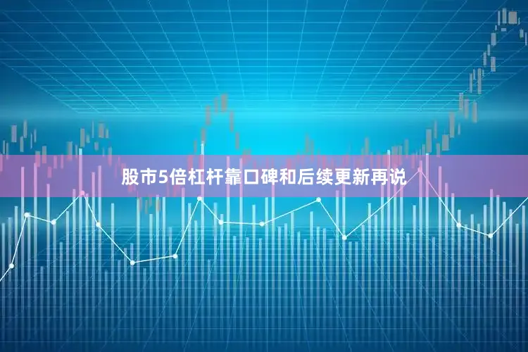 股市5倍杠杆靠口碑和后续更新再说