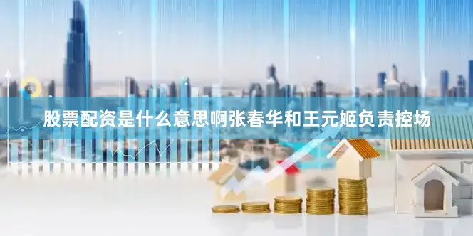 股票配资是什么意思啊张春华和王元姬负责控场