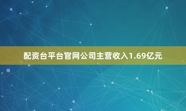 配资台平台官网公司主营收入1.69亿元