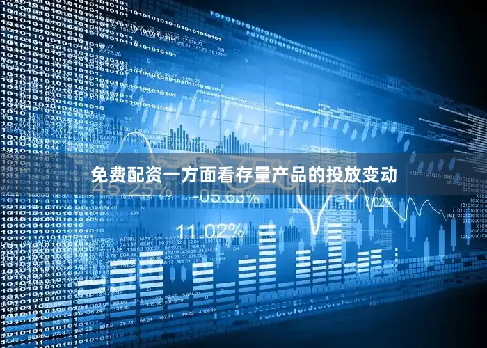免费配资一方面看存量产品的投放变动