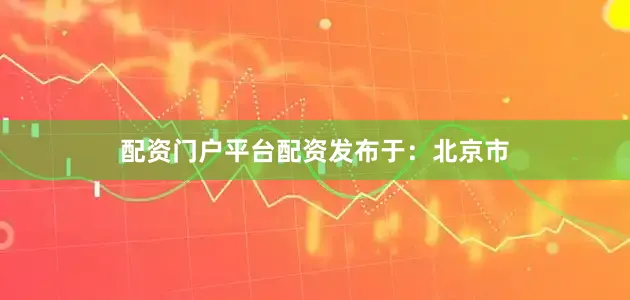 配资门户平台配资发布于：北京市