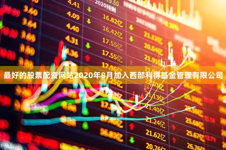 最好的股票配资网站2020年8月加入西部利得基金管理有限公司