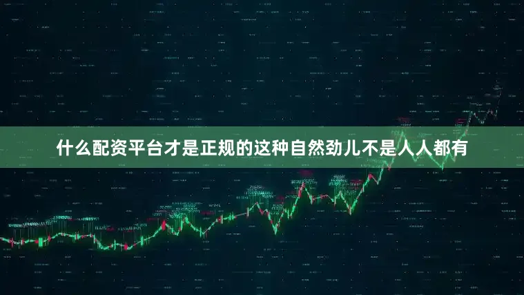 什么配资平台才是正规的这种自然劲儿不是人人都有