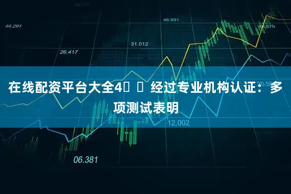 在线配资平台大全4️⃣经过专业机构认证：多项测试表明