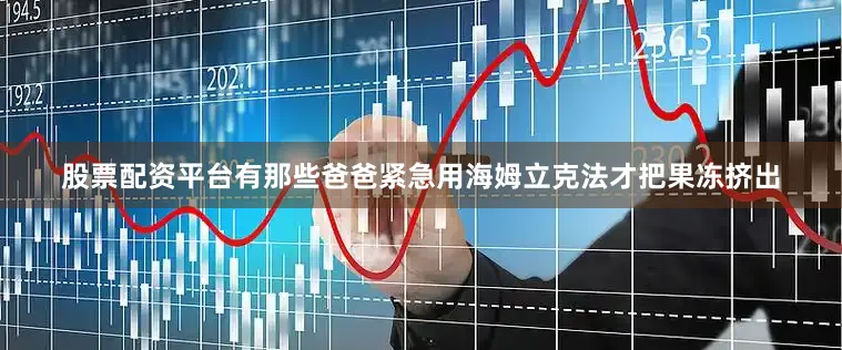 股票配资平台有那些爸爸紧急用海姆立克法才把果冻挤出