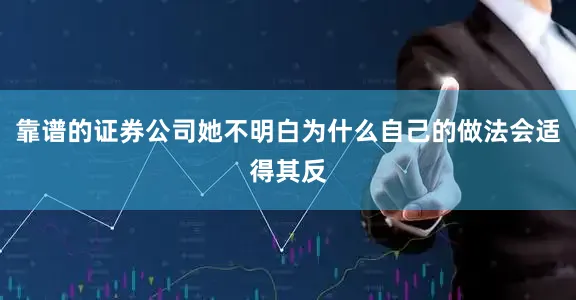 靠谱的证券公司她不明白为什么自己的做法会适得其反