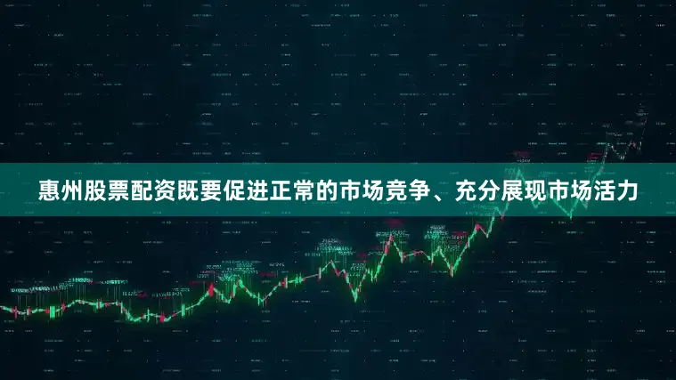 惠州股票配资既要促进正常的市场竞争、充分展现市场活力