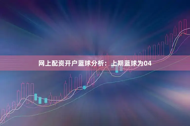网上配资开户 蓝球分析:上期蓝球为04