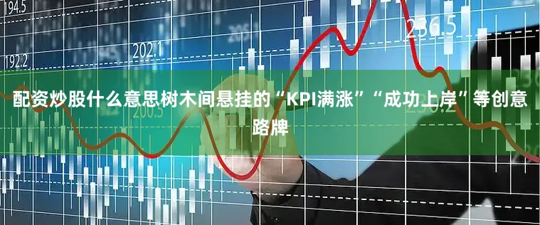 配资炒股什么意思树木间悬挂的“KPI满涨”“成功上岸”等创意路牌