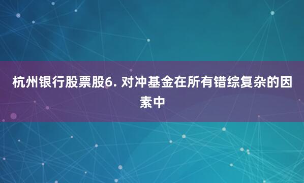 杭州银行股票股6. 对冲基金在所有错综复杂的因素中