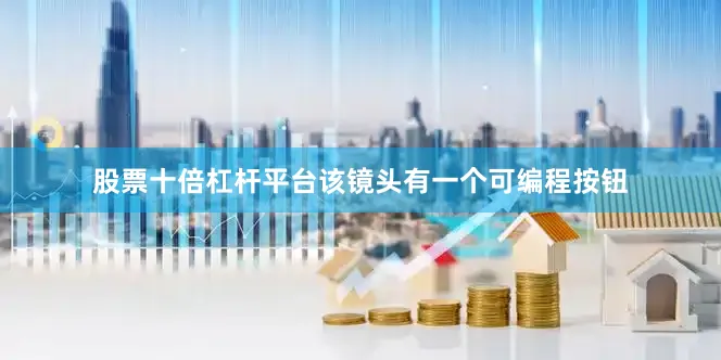股票十倍杠杆平台该镜头有一个可编程按钮