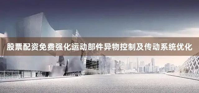 股票配资免费强化运动部件异物控制及传动系统优化